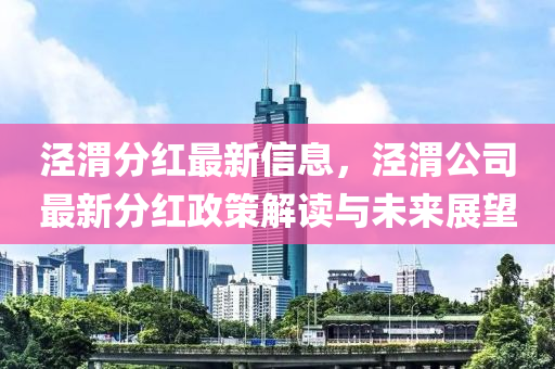 涇渭分紅最新信息，涇渭公司最新分紅政策解讀與未來(lái)展望