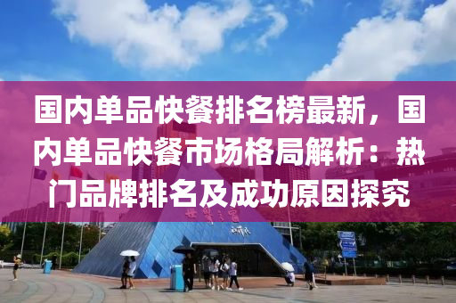 國內(nèi)單品快餐排名榜最新，國內(nèi)單品快餐市場格局解析：熱門品牌排名及成功原因探究