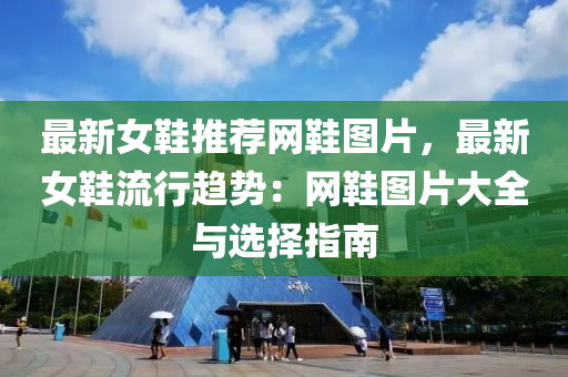 最新女鞋推薦網(wǎng)鞋圖片，最新女鞋流行趨勢：網(wǎng)鞋圖片大全與選擇指南