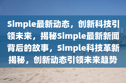 Simple最新動態(tài)，創(chuàng)新科技引領(lǐng)未來，揭秘Simple最新新聞背后的故事，Simple科技革新揭秘，創(chuàng)新動態(tài)引領(lǐng)未來趨勢