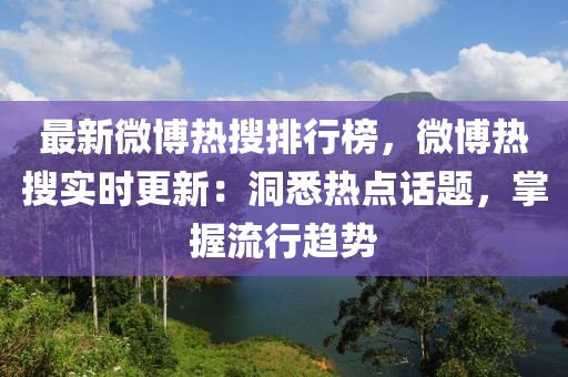 最新微博熱搜排行榜，微博熱搜實(shí)時(shí)更新：洞悉熱點(diǎn)話題，掌握流行趨勢(shì)