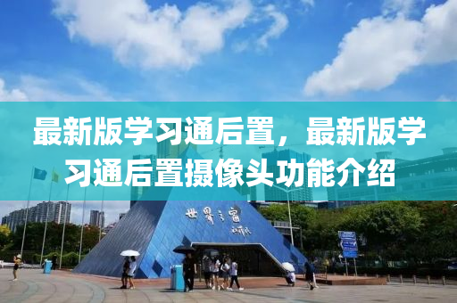 最新版學(xué)習(xí)通后置，最新版學(xué)習(xí)通后置攝像頭功能介紹
