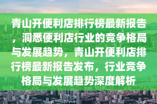 青山開便利店排行榜最新報告，洞悉便利店行業(yè)的競爭格局與發(fā)展趨勢，青山開便利店排行榜最新報告發(fā)布，行業(yè)競爭格局與發(fā)展趨勢深度解析