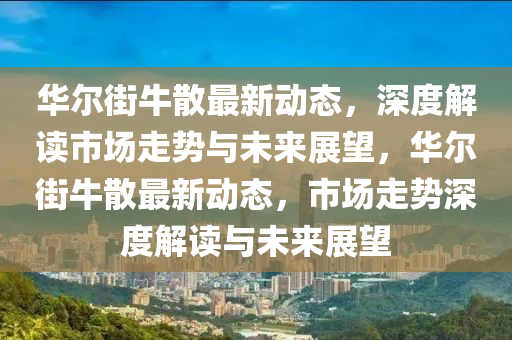 華爾街牛散最新動(dòng)態(tài)，深度解讀市場走勢與未來展望，華爾街牛散最新動(dòng)態(tài)，市場走勢深度解讀與未來展望