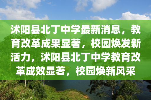 沭陽縣北丁中學(xué)最新消息，教育改革成果顯著，校園煥發(fā)新活力，沭陽縣北丁中學(xué)教育改革成效顯著，校園煥新風(fēng)采