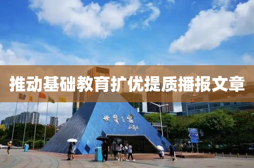 推動基礎教育擴優(yōu)提質播報文章