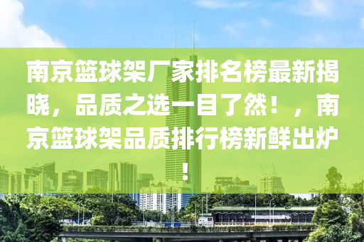 南京籃球架廠家排名榜最新揭曉，品質(zhì)之選一目了然！，南京籃球架品質(zhì)排行榜新鮮出爐！