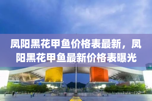 鳳陽(yáng)黑花甲魚價(jià)格表最新，鳳陽(yáng)黑花甲魚最新價(jià)格表曝光