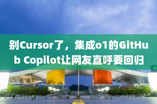 別Cursor了，集成o1的GitHub Copilot讓網(wǎng)友直呼要回歸
