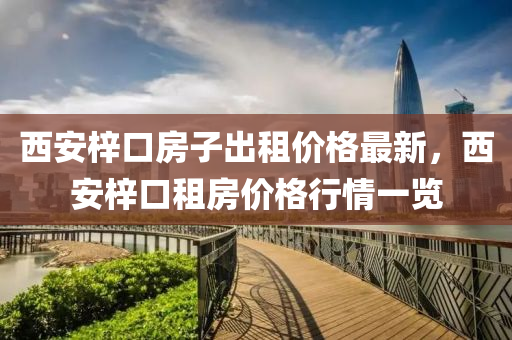 西安梓口房子出租價(jià)格最新，西安梓口租房?jī)r(jià)格行情一覽