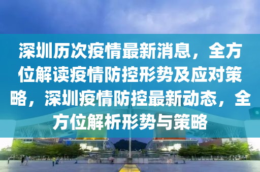 深圳歷次疫情最新消息，全方位解讀疫情防控形勢及應對策略，深圳疫情防控最新動態(tài)，全方位解析形勢與策略