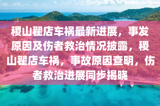 稷山翟店車禍最新進展，事發(fā)原因及傷者救治情況披露，稷山翟店車禍，事故原因查明，傷者救治進展同步揭曉