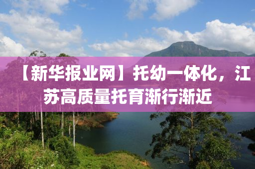 【新華報(bào)業(yè)網(wǎng)】托幼一體化，江蘇高質(zhì)量托育漸行漸近