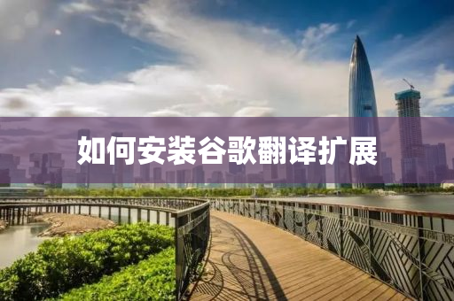 如何安裝谷歌翻譯擴(kuò)展