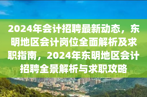 2024年會(huì)計(jì)招聘最新動(dòng)態(tài)，東明地區(qū)會(huì)計(jì)崗位全面解析及求職指南，2024年東明地區(qū)會(huì)計(jì)招聘全景解析與求職攻略
