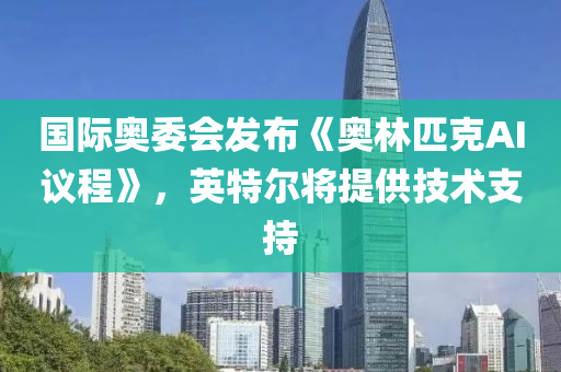 國際奧委會(huì)發(fā)布《奧林匹克AI議程》，英特爾將提供技術(shù)支持