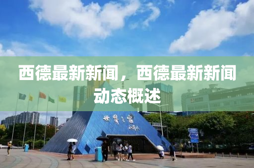 西德最新新聞，西德最新新聞動(dòng)態(tài)概述
