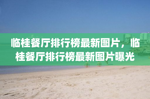 臨桂餐廳排行榜最新圖片，臨桂餐廳排行榜最新圖片曝光