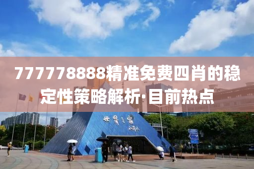 777778888精準(zhǔn)免費(fèi)四肖的穩(wěn)定性策略解析·目前熱點(diǎn)