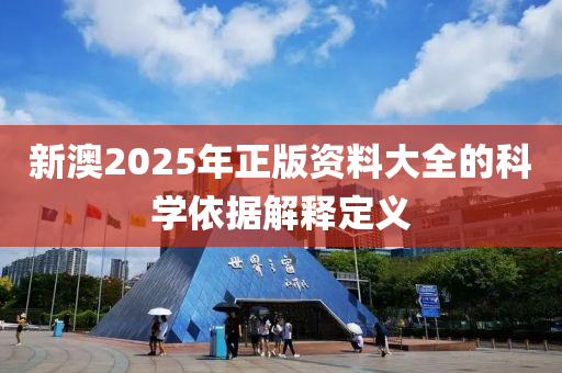 新澳2025年正版資料大全的科學(xué)依據(jù)解釋定義