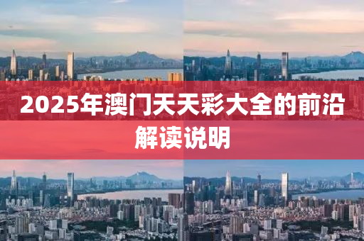 2025年澳門天天彩大全的前沿解讀說明