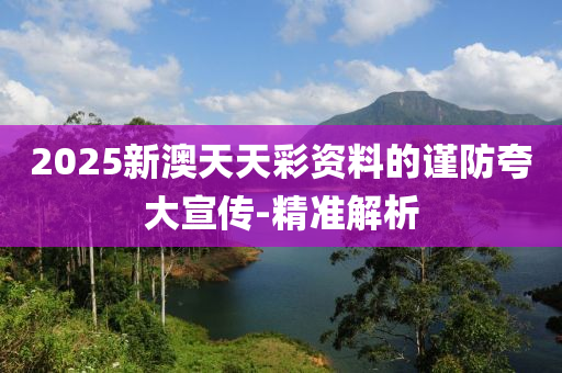 2025新澳天天彩資料的謹防夸大宣傳-精準解析