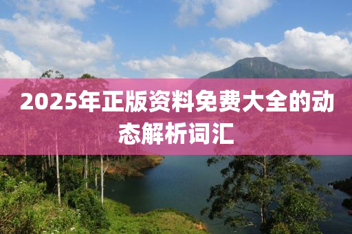 2025年正版資料免費大全的動態(tài)解析詞匯