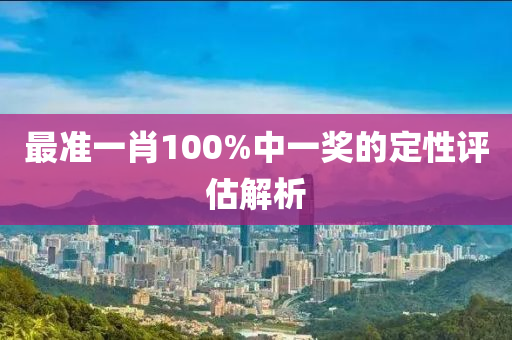 最準一肖100%中一獎的定性評估解析