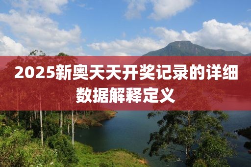 2025新奧天天開獎記錄的詳細數(shù)據(jù)解釋定義