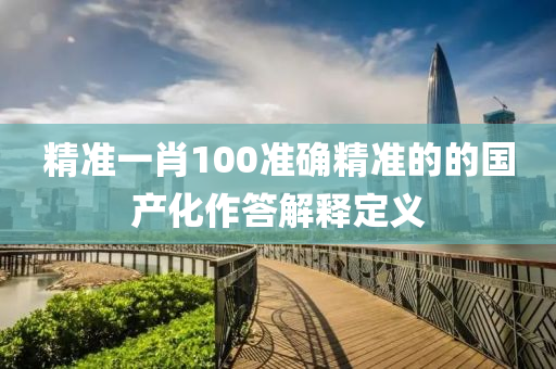 精準一肖100準確精準的的國產(chǎn)化作答解釋定義