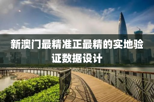 新澳門最精準(zhǔn)正最精的實(shí)地驗(yàn)證數(shù)據(jù)設(shè)計(jì)