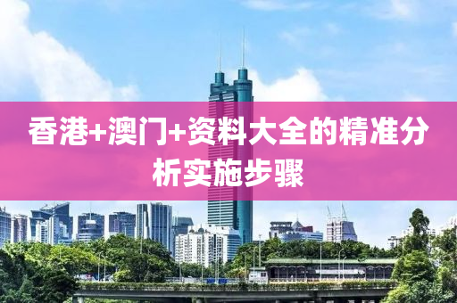 香港+澳門+資料大全的精準(zhǔn)分析實(shí)施步驟