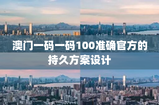 澳門一碼一碼100準(zhǔn)確官方的持久方案設(shè)計(jì)