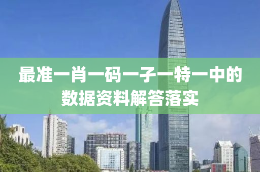 最準(zhǔn)一肖一碼一孑一特一中的數(shù)據(jù)資料解答落實(shí)
