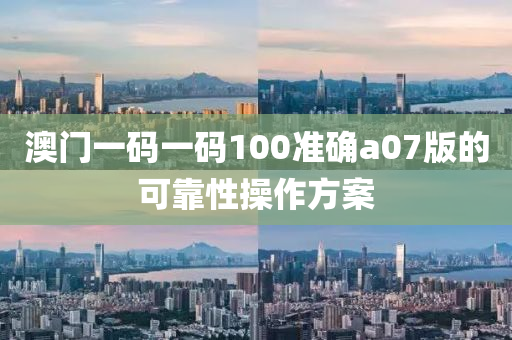 澳門一碼一碼100準(zhǔn)確a07版的可靠性操作方案