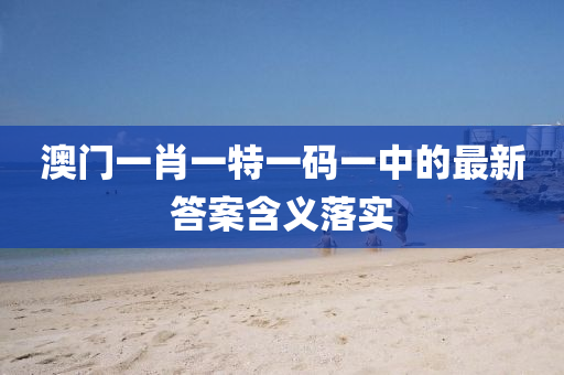 澳門(mén)一肖一特一碼一中的最新答案含義落實(shí)