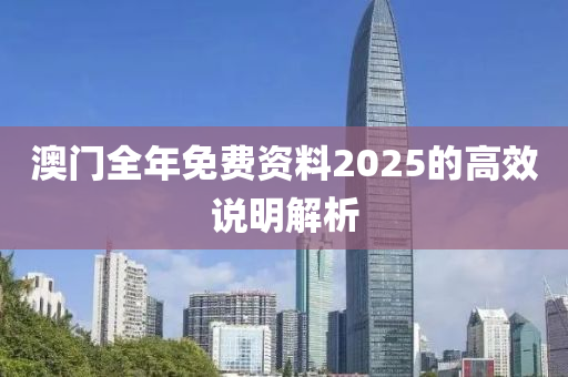 澳門(mén)全年免費(fèi)資料2025的高效說(shuō)明解析