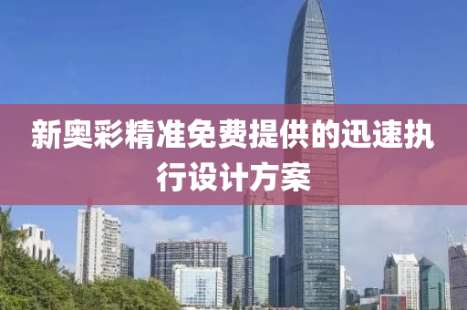 新奧彩精準(zhǔn)免費(fèi)提供的迅速執(zhí)行設(shè)計(jì)方案