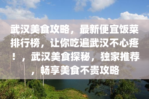 武漢美食攻略，最新便宜飯菜排行榜，讓你吃遍武漢不心疼！，武漢美食探秘，獨家推薦，暢享美食不貴攻略