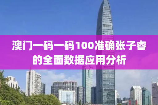 澳門一碼一碼100準確張子睿的全面數(shù)據(jù)應用分析