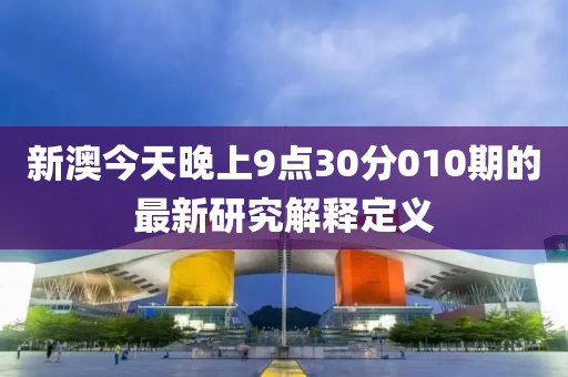 新澳今天晚上9點30分010期的最新研究解釋定義