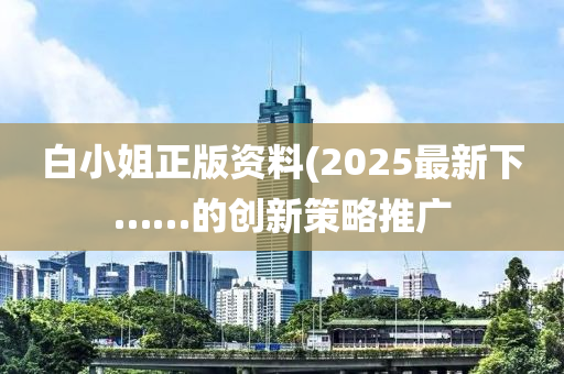 白小姐正版資料(2025最新下……的創(chuàng)新策略推廣