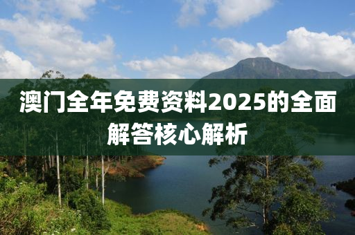 澳門全年免費(fèi)資料2025的全面解答核心解析