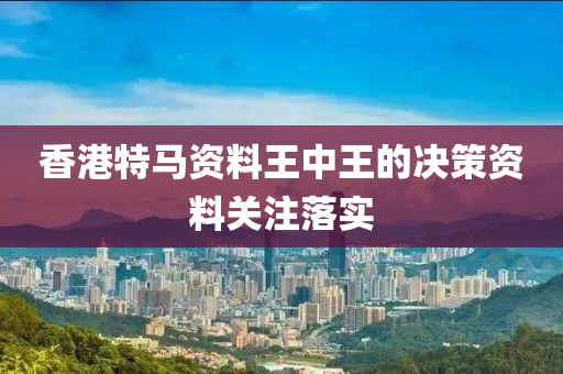 香港特馬資料王中王的決策資料關(guān)注落實(shí)