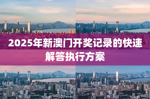 2025年新澳門開(kāi)獎(jiǎng)記錄的快速解答執(zhí)行方案
