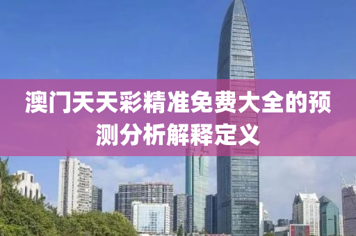 澳門(mén)天天彩精準(zhǔn)免費(fèi)大全的預(yù)測(cè)分析解釋定義
