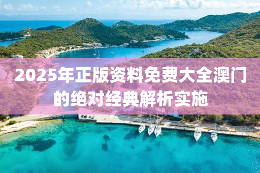 2025年正版資料免費大全澳門的絕對經(jīng)典解析實施