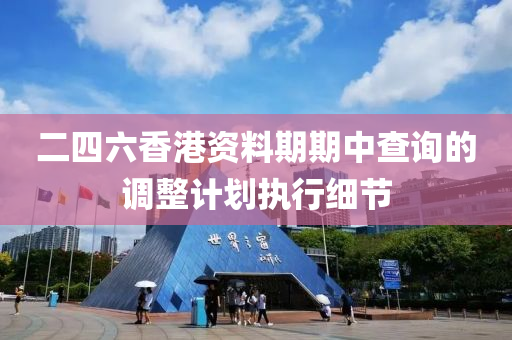 二四六香港資料期期中查詢的調(diào)整計劃執(zhí)行細節(jié)