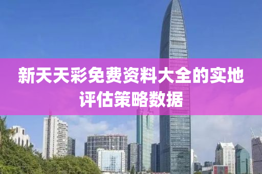 新天天彩免費資料大全的實地評估策略數(shù)據(jù)