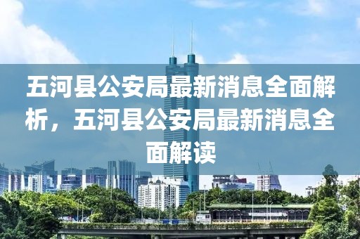 五河縣公安局最新消息全面解析，五河縣公安局最新消息全面解讀